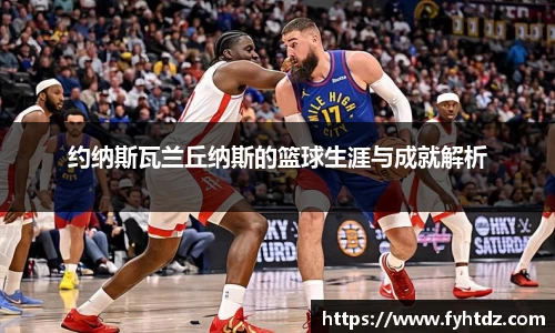 约纳斯瓦兰丘纳斯的篮球生涯与成就解析